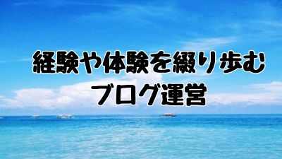 経験や体験を綴り歩む ブログ運営